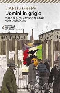 Libro Uomini in grigio. Storie di gente comune nell'Italia della guerra civile Carlo Greppi