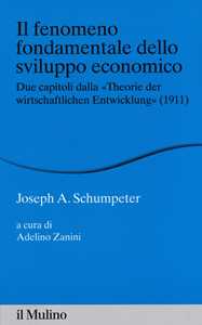 Libro Il fenomeno fondamentale dello sviluppo economico. Due capitoli dalla «Theorie der wirtschaftlichen Entwicklung» (1911)  Joseph A. Schumpeter