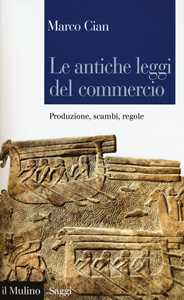 Libro Le antiche leggi del commercio. Produzione, scambi, regole  Marco Cian