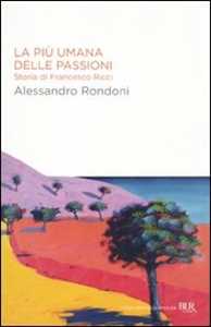 Libro La più umana delle passioni. Storia di Francesco Ricci Alessandro Rondoni