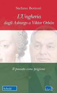 Libro L'Ungheria dagli Asburgo a Viktor Orbán. Il passato come prigione Stefano Bottoni