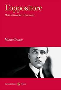 Libro L'oppositore. Matteotti contro il fascismo Mirko Grasso