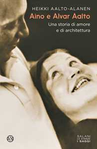 Libro Aino e Alvar Aalto. Una storia di amore e di architettura Heikki Aalto-Alanen