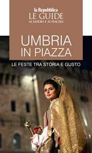 Libro Umbria in piazza. Le feste tra storia e gusto. Le guide ai sapori e ai piaceri 
