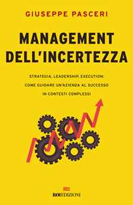 Libro Management dell'incertezza. Strategia, leadership, execution: come guidare un'azienda al successo in contesti complessi Giuseppe Pasceri