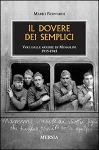 Libro Il dovere dei semplici. Voci dalle guerre di Mussolini 1935-1945 Mario Bernardi
