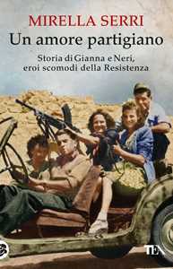 Libro Un amore partigiano. Storia di Gianna e Neri, eroi scomodi della Resistenza Mirella Serri