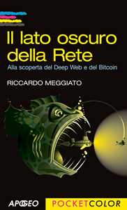 Libro Il lato oscuro della rete. Alla scoperta del Deep Web e del Bitcoin Riccardo Meggiato
