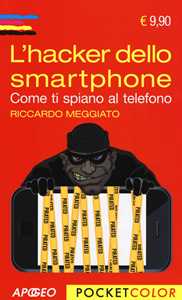 Libro L' hacker dello smartphone. Come ti spiano al telefono Riccardo Meggiato