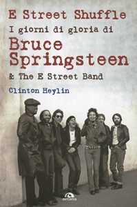 Libro E Street Shuffle. I giorni di gloria di Bruce Springsteen & the E Street Band Clinton Heylin