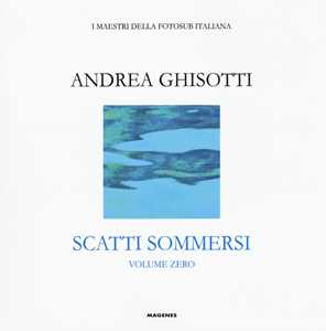 Libro Scatti sommersi. I maestri della fotosub italiana. Ediz. illustrata. Vol. 0: Andrea Ghisotti 