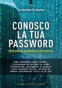 Libro Conosco la tua password. Manuale di autodifesa informatica Carloalberto Sartor