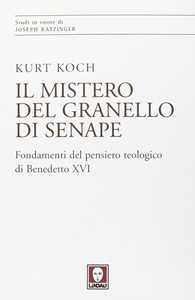 Libro Il mistero del granello di senape. Fondamenti del pensiero teologico di Benedetto XVI Kurt Koch