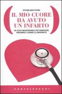 Libro Il mio cuore ha avuto un infarto. Un testo indispensabile per conoscere, prevenire e curare le cardiopatie Stefano Bentivegna