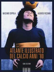 Libro Atlante illustrato del calcio anni '80. Ediz. illustrata Massimo Coppola Alberto Piccinini