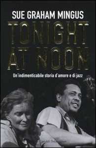 Libro Tonight at noon. Un'indimenticabile storia d'amore e di jazz Sue G. Mingus