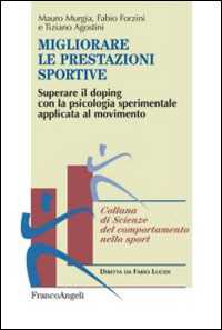 Libro Migliorare le prestazioni sportive. Superare il doping con la psicologia sperimentale applicata al movimento Mauro Murgia Fabio Forzini Tiziano Agostini