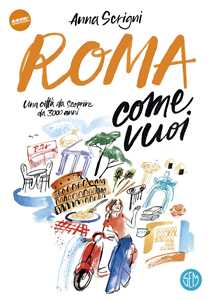 Libro Roma come vuoi. Una città da scoprire da 3000 anni Anna Scrigni