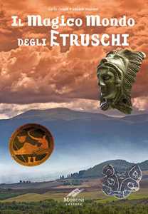 Libro Il magico mondo degli Etruschi Carlo Rosati Cesare Moroni