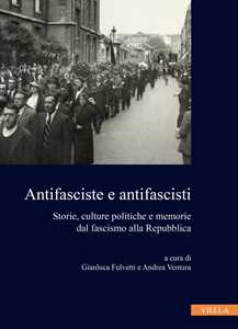 Libro Antifasciste e antifascisti. Storie, culture politiche e memorie dal fascismo alla Repubblica 
